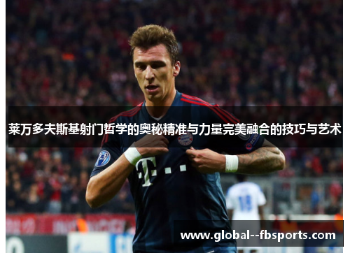 莱万多夫斯基射门哲学的奥秘精准与力量完美融合的技巧与艺术
