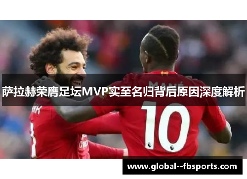 萨拉赫荣膺足坛MVP实至名归背后原因深度解析