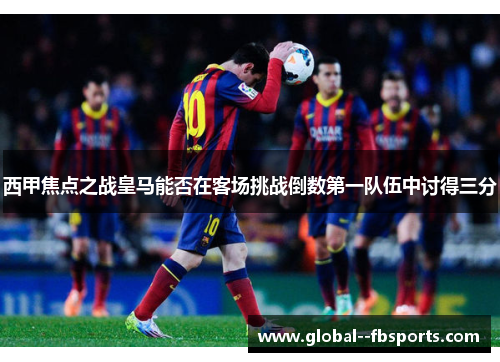 西甲焦点之战皇马能否在客场挑战倒数第一队伍中讨得三分 西甲焦点之战皇马能否在客场挑战倒数第一队伍中讨得三分