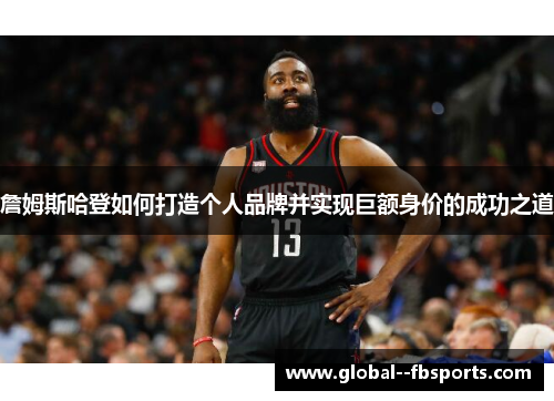 詹姆斯哈登如何打造个人品牌并实现巨额身价的成功之道 詹姆斯哈登如何打造个人品牌并实现巨额身价的成功之道