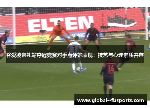 谷爱凌崇礼站夺冠竞赛对手点评她表现:技艺与心理素质并存 谷爱凌崇礼站夺冠竞赛对手点评她表现:技艺与心理素质并存
