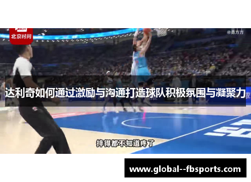 达利奇如何通过激励与沟通打造球队积极氛围与凝聚力