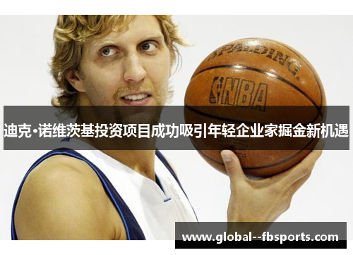 迪克·诺维茨基投资项目成功吸引年轻企业家掘金新机遇