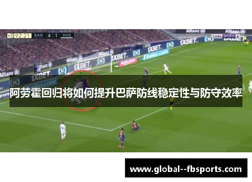 阿劳霍回归将如何提升巴萨防线稳定性与防守效率