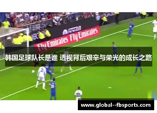 韩国足球队长是谁 透视背后艰辛与荣光的成长之路