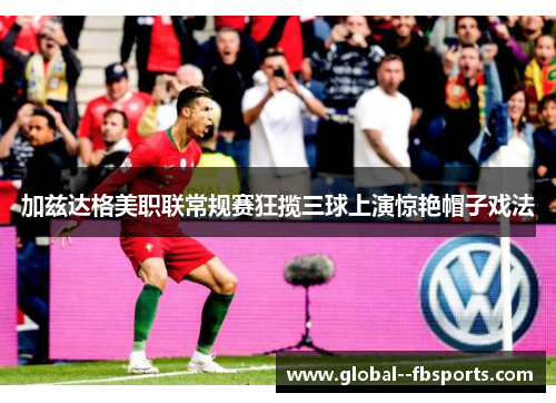 加兹达格美职联常规赛狂揽三球上演惊艳帽子戏法