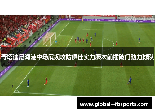 奇塔迪尼海港中场展现攻防俱佳实力屡次前插破门助力球队