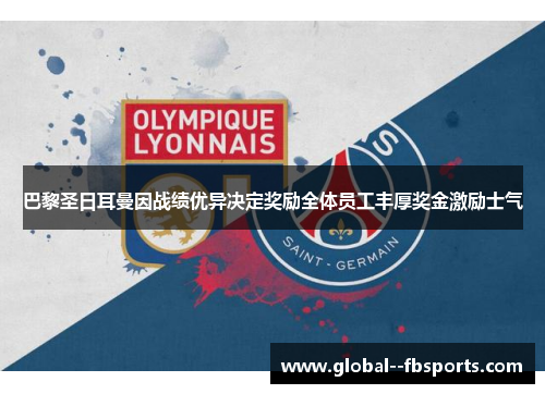 巴黎圣日耳曼因战绩优异决定奖励全体员工丰厚奖金激励士气