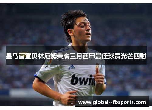 皇马官宣贝林厄姆荣膺三月西甲最佳球员光芒四射