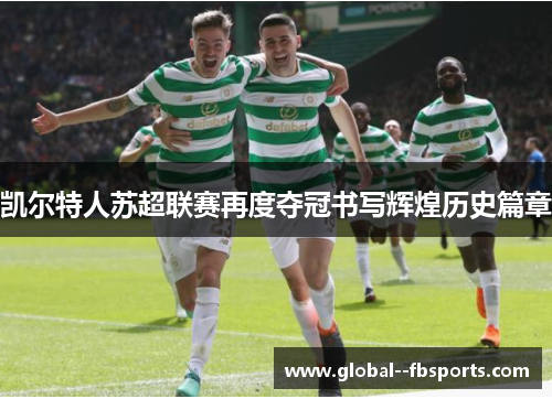 凯尔特人苏超联赛再度夺冠书写辉煌历史篇章