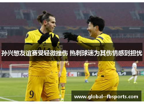 孙兴慜友谊赛受轻微挫伤 热刺球迷为其伤情感到担忧