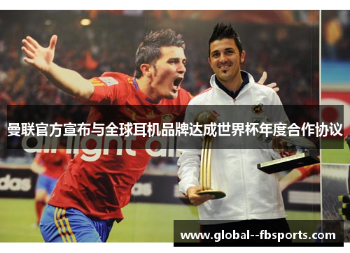 曼联官方宣布与全球耳机品牌达成世界杯年度合作协议