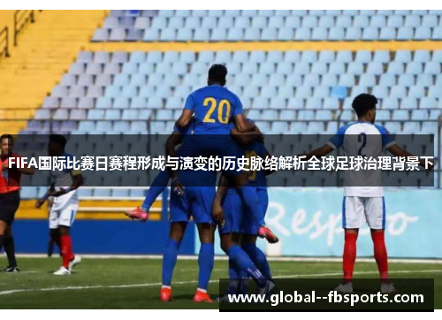 FIFA国际比赛日赛程形成与演变的历史脉络解析全球足球治理背景下 FIFA国际比赛日赛程形成与演变的历史脉络解析全球足球治理背景下