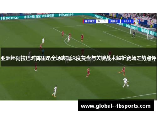 亚洲杯阿拉巴对阵里昂全场表现深度复盘与关键战术解析赛场走势点评 亚洲杯阿拉巴对阵里昂全场表现深度复盘与关键战术解析赛场走势点评
