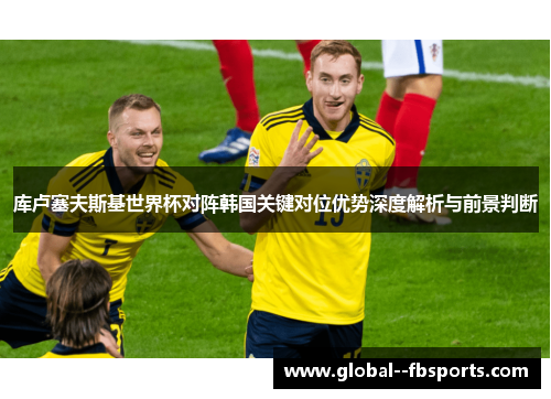 库卢塞夫斯基世界杯对阵韩国关键对位优势深度解析与前景判断 库卢塞夫斯基世界杯对阵韩国关键对位优势深度解析与前景判断
